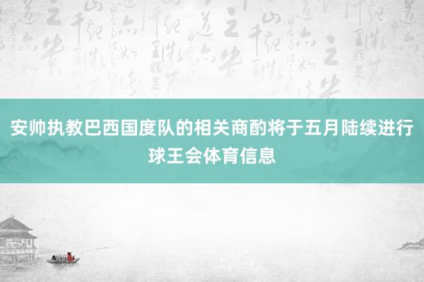 安帅执教巴西国度队的相关商酌将于五月陆续进行球王会体育信息