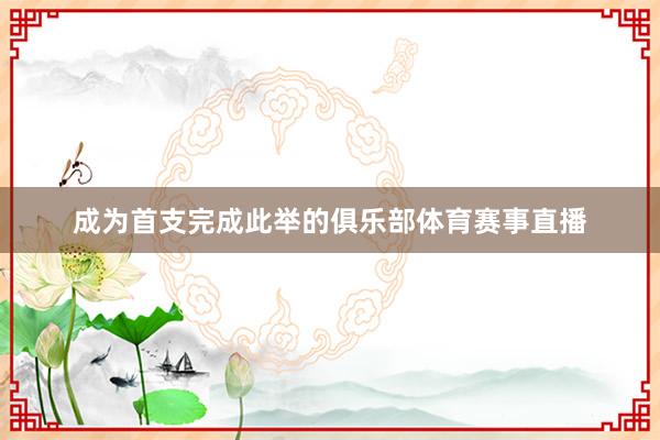 成为首支完成此举的俱乐部体育赛事直播