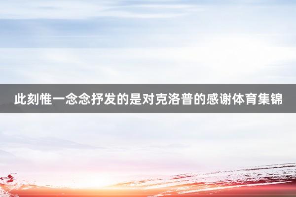 此刻惟一念念抒发的是对克洛普的感谢体育集锦
