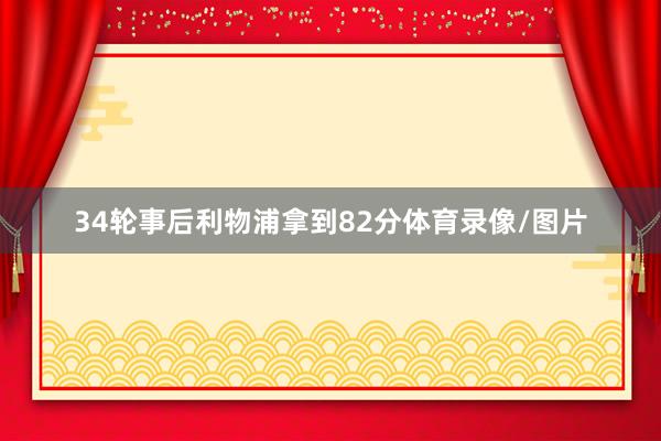 34轮事后利物浦拿到82分体育录像/图片