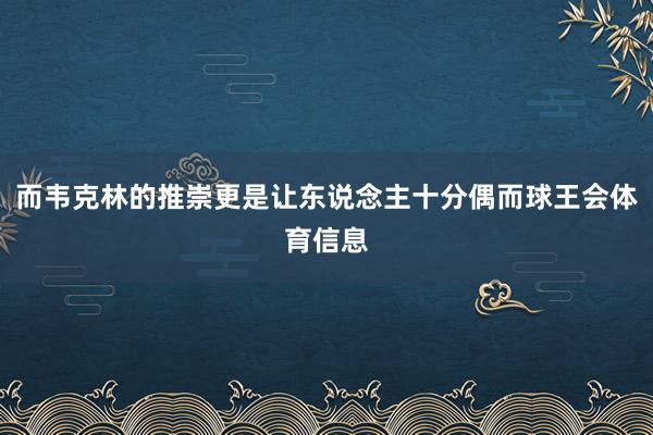 而韦克林的推崇更是让东说念主十分偶而球王会体育信息