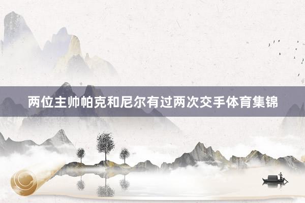 两位主帅帕克和尼尔有过两次交手体育集锦