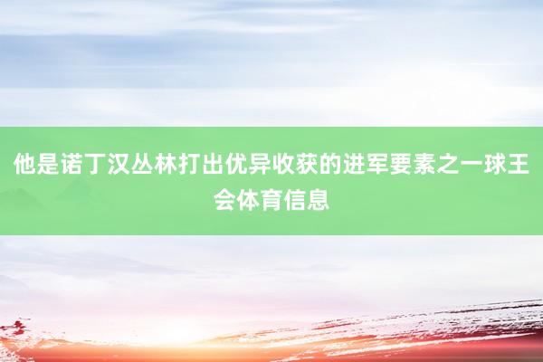 他是诺丁汉丛林打出优异收获的进军要素之一球王会体育信息