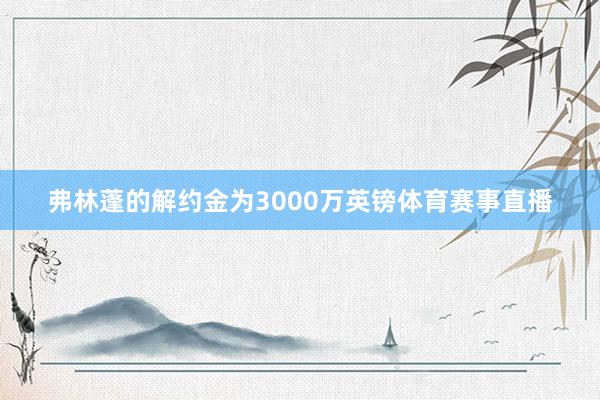 弗林蓬的解约金为3000万英镑体育赛事直播