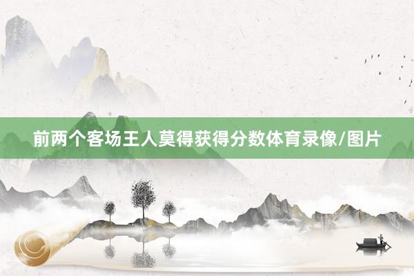 前两个客场王人莫得获得分数体育录像/图片