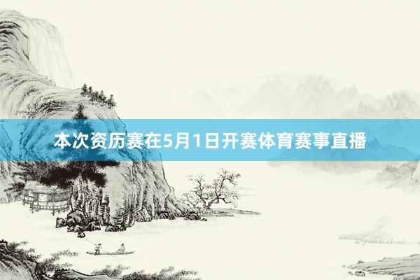 本次资历赛在5月1日开赛体育赛事直播