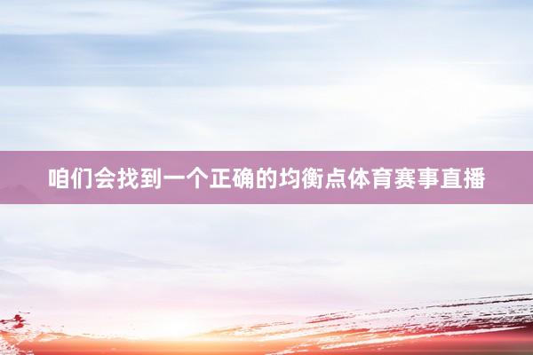 咱们会找到一个正确的均衡点体育赛事直播