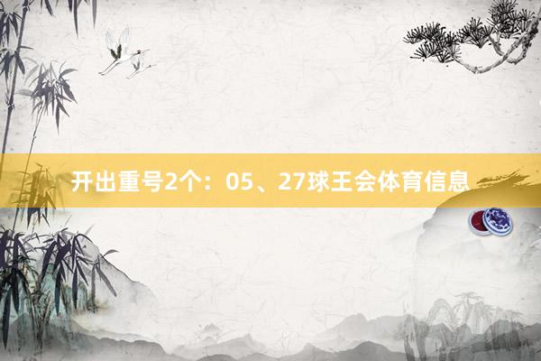 开出重号2个：05、27球王会体育信息