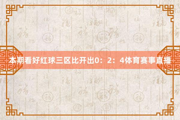 本期看好红球三区比开出0：2：4体育赛事直播