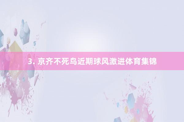 3. 京齐不死鸟近期球风激进体育集锦