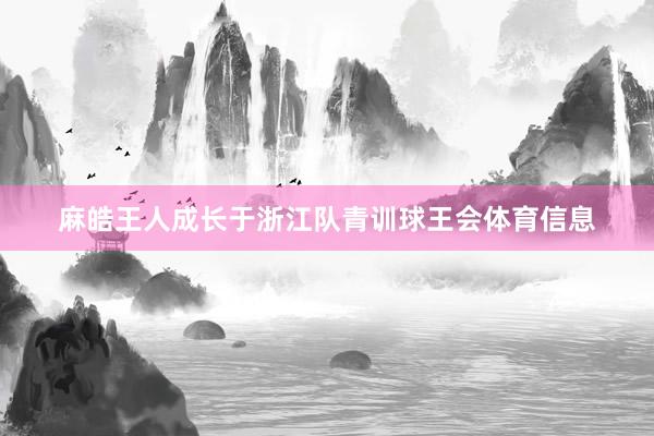 麻皓王人成长于浙江队青训球王会体育信息