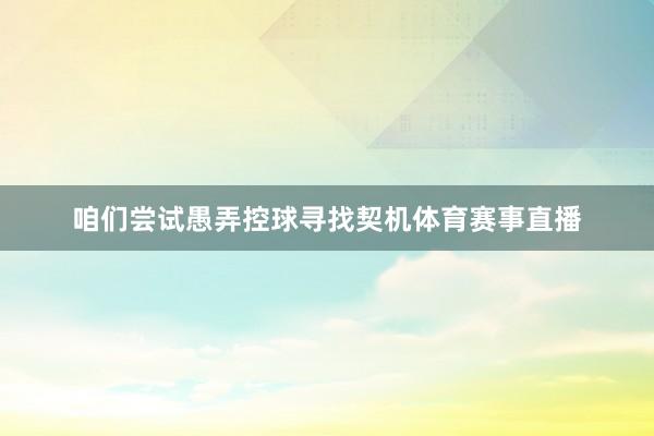 咱们尝试愚弄控球寻找契机体育赛事直播