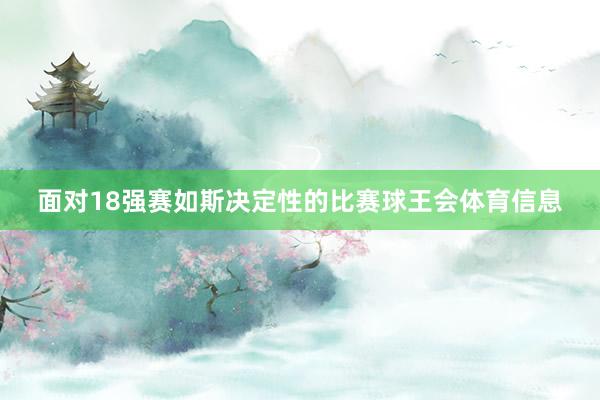 面对18强赛如斯决定性的比赛球王会体育信息