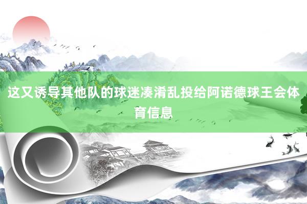 这又诱导其他队的球迷凑淆乱投给阿诺德球王会体育信息