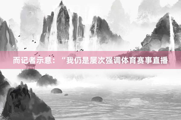 而记者示意：“我仍是屡次强调体育赛事直播