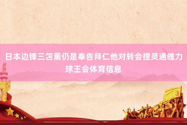 日本边锋三笘薰仍是奉告拜仁他对转会捏灵通魄力球王会体育信息