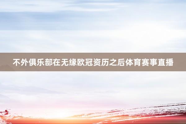 不外俱乐部在无缘欧冠资历之后体育赛事直播