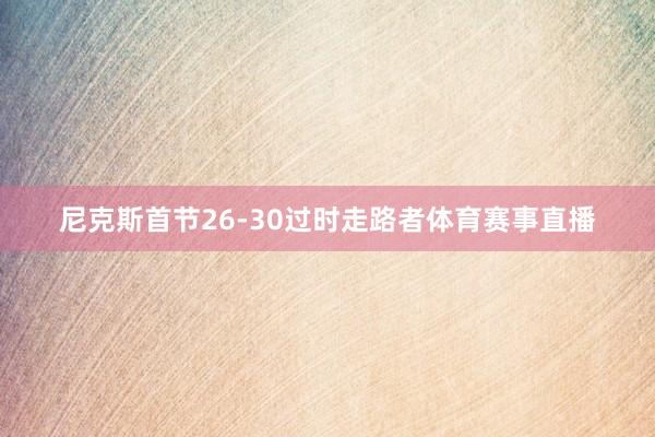 尼克斯首节26-30过时走路者体育赛事直播