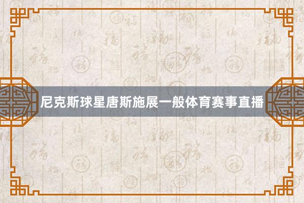尼克斯球星唐斯施展一般体育赛事直播