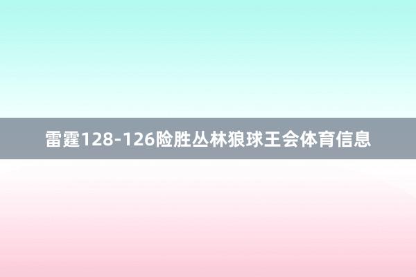 雷霆128-126险胜丛林狼球王会体育信息