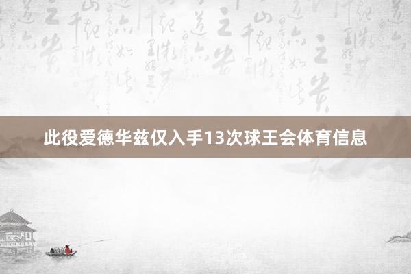 此役爱德华兹仅入手13次球王会体育信息
