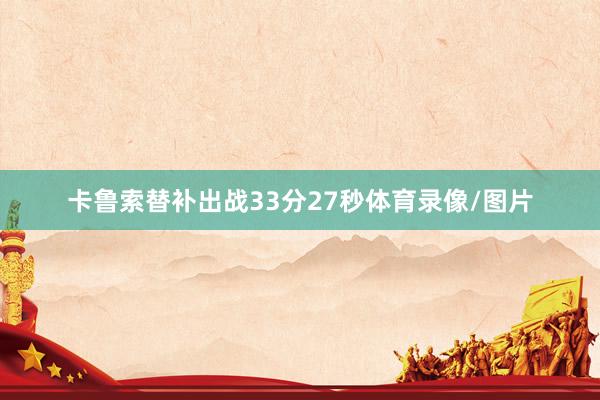 卡鲁索替补出战33分27秒体育录像/图片