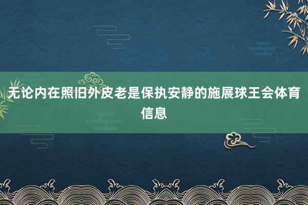 无论内在照旧外皮老是保执安静的施展球王会体育信息
