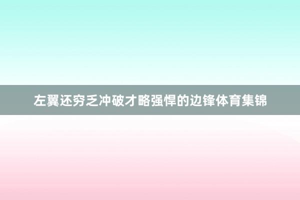 左翼还穷乏冲破才略强悍的边锋体育集锦