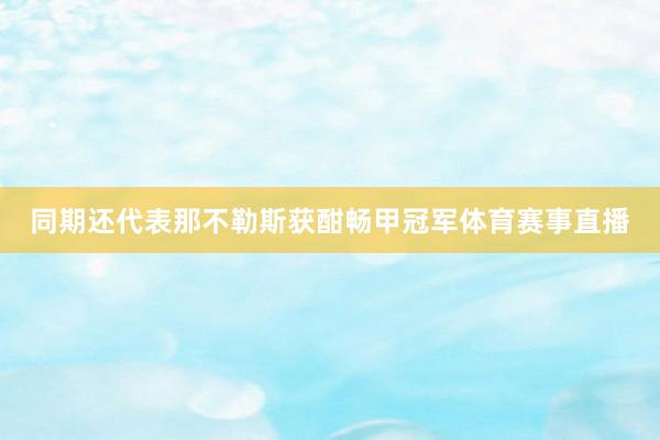 同期还代表那不勒斯获酣畅甲冠军体育赛事直播