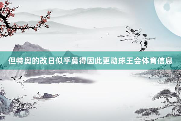但特奥的改日似乎莫得因此更动球王会体育信息