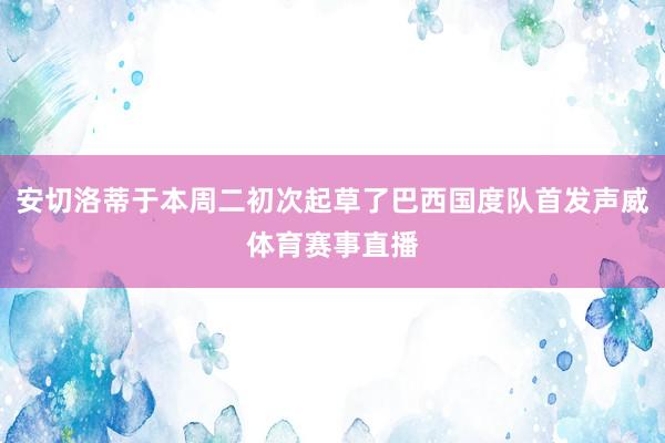 安切洛蒂于本周二初次起草了巴西国度队首发声威体育赛事直播