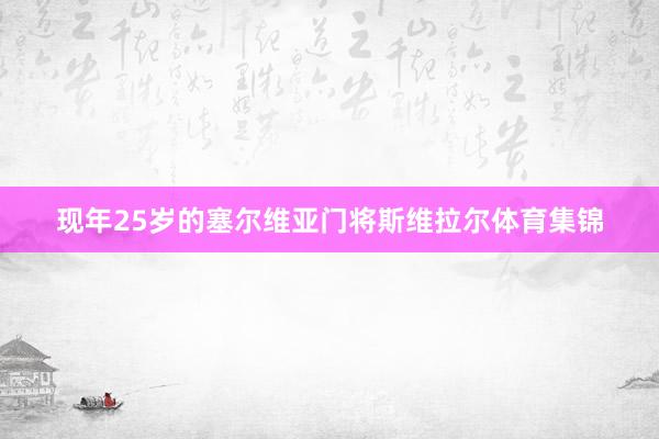 现年25岁的塞尔维亚门将斯维拉尔体育集锦