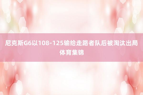 尼克斯G6以108-125输给走路者队后被淘汰出局体育集锦
