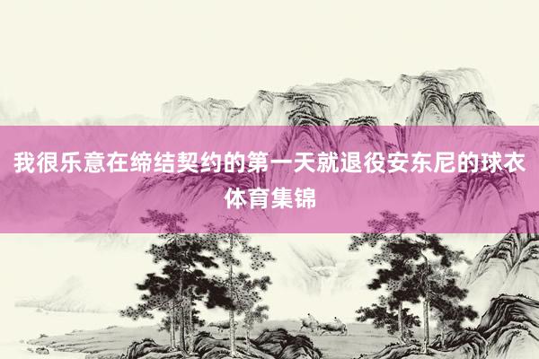 我很乐意在缔结契约的第一天就退役安东尼的球衣体育集锦