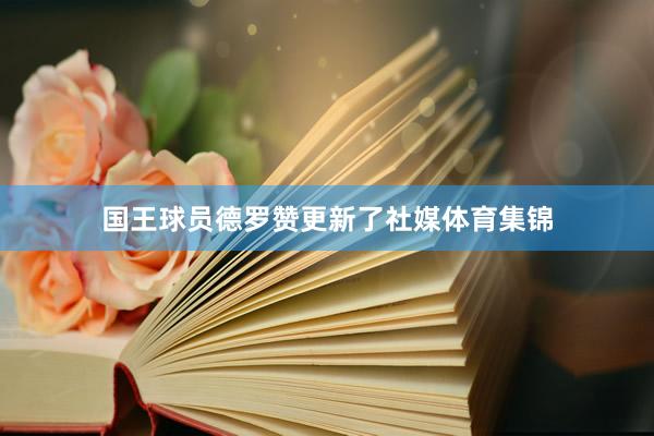 国王球员德罗赞更新了社媒体育集锦