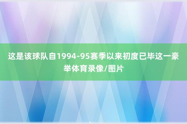 这是该球队自1994-95赛季以来初度已毕这一豪举体育录像/图片