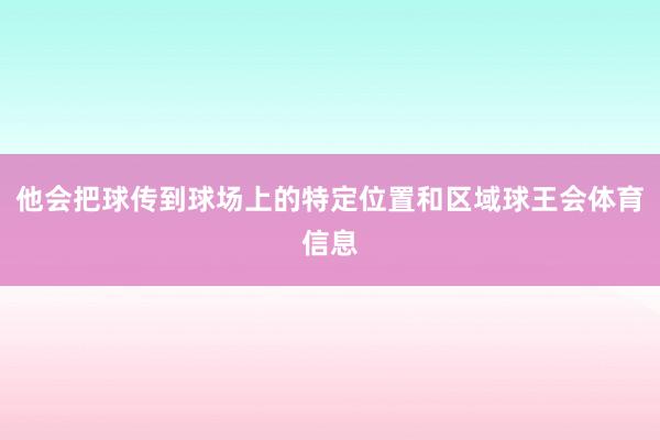 他会把球传到球场上的特定位置和区域球王会体育信息