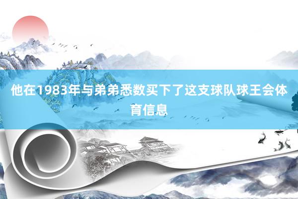 他在1983年与弟弟悉数买下了这支球队球王会体育信息