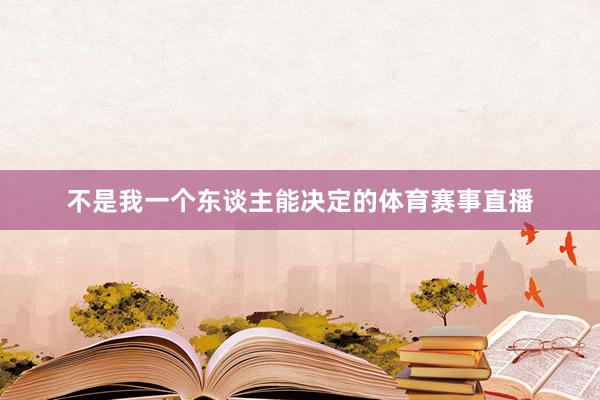 不是我一个东谈主能决定的体育赛事直播
