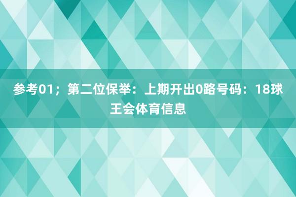 参考01；　　第二位保举：上期开出0路号码：18球王会体育信息