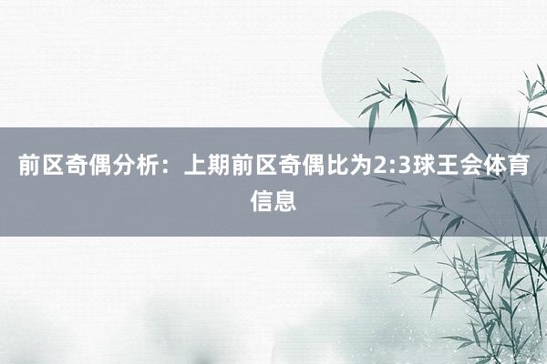 前区奇偶分析：上期前区奇偶比为2:3球王会体育信息