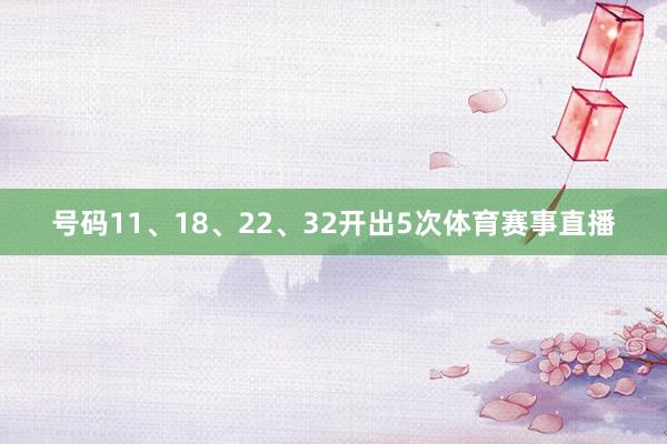 号码11、18、22、32开出5次体育赛事直播