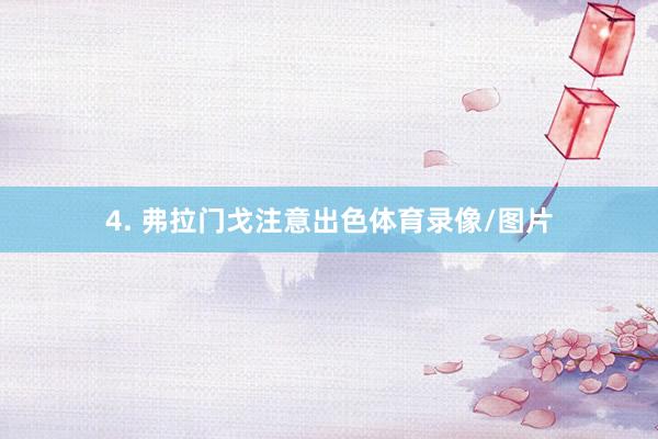 4. 弗拉门戈注意出色体育录像/图片