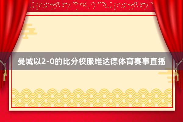 曼城以2-0的比分校服维达德体育赛事直播