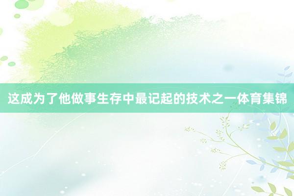 这成为了他做事生存中最记起的技术之一体育集锦