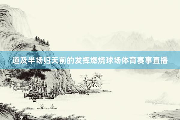 道及半场归天前的发挥燃烧球场体育赛事直播