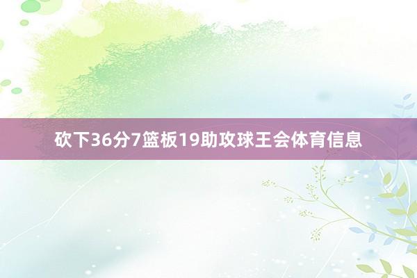 砍下36分7篮板19助攻球王会体育信息