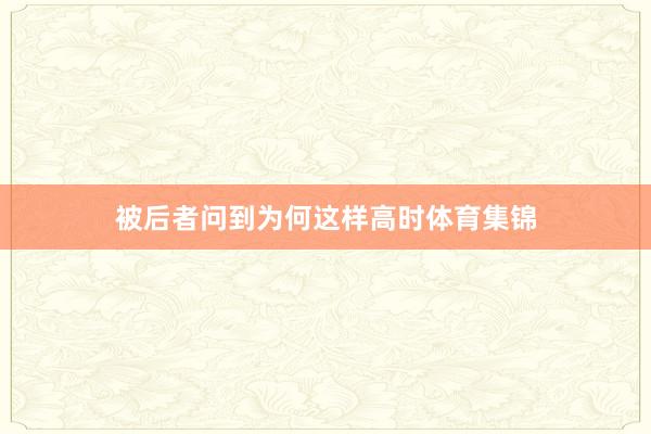 被后者问到为何这样高时体育集锦