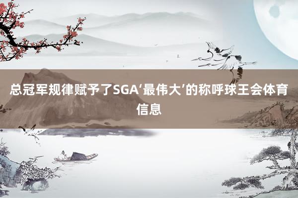 总冠军规律赋予了SGA‘最伟大’的称呼球王会体育信息