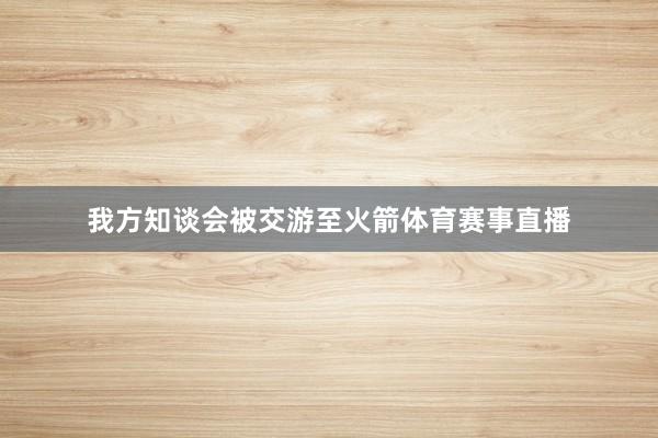 我方知谈会被交游至火箭体育赛事直播